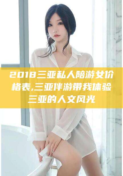 东方2018三亚私人陪游女价格表,三亚伴游带我体验三亚的人文风光