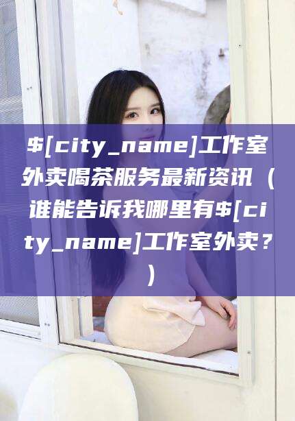 东方工作室外卖喝茶服务最新资讯（谁能告诉我哪里有东方工作室外卖？）