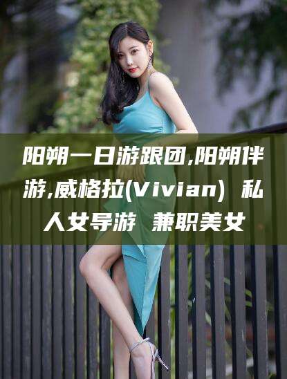 东方阳朔一日游跟团,阳朔伴游,威格拉(Vivian) 私人女导游 兼职美女