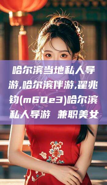 东方哈尔滨当地私人导游,哈尔滨伴游,翟兆钧(m60e3)哈尔滨私人导游 兼职美女