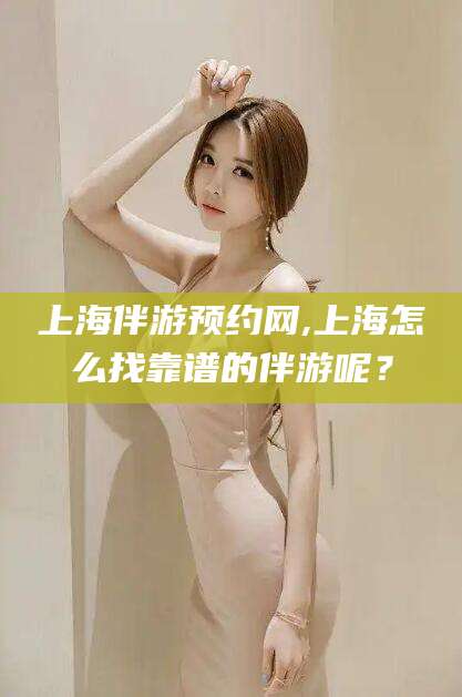 东方上海伴游预约网,上海怎么找靠谱的伴游呢？