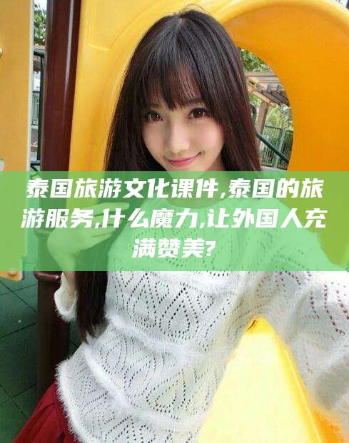 东方泰国旅游文化课件,泰国的旅游服务,什么魔力,让外国人充满赞美?