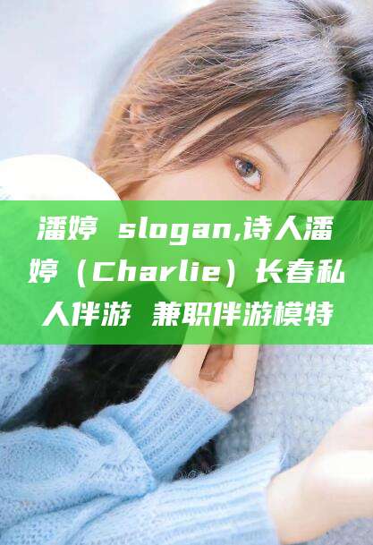 东方潘婷 slogan,诗人潘婷（Charlie）长春私人伴游 兼职伴游模特