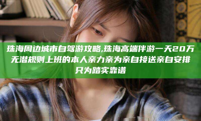 东方珠海周边城市自驾游攻略,珠海高端伴游一天20万无潜规则上班的本人亲力亲为亲自接送亲自安排只为踏实靠谱