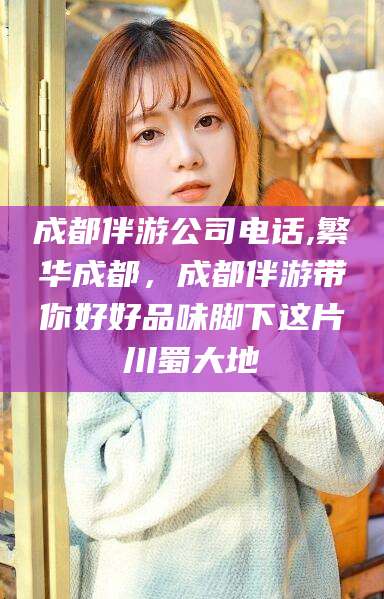 东方成都伴游公司电话,繁华成都，成都伴游带你好好品味脚下这片川蜀大地