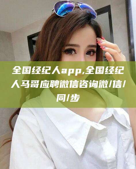 东方全国经纪人app,全国经纪人马哥应聘微信咨询微/信/同/步