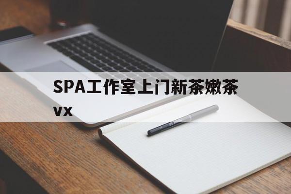 东方广州哪里可以找约茶新茶的品茶地最新资讯（谁能告诉我哪里有东方SPA工作室上门新茶嫩茶vx？）