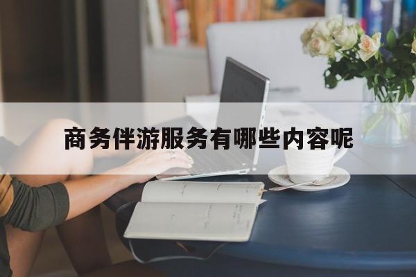商务伴游服务有哪些内容呢英语最新资讯（谁能告诉我哪里有东方商务伴游服务有哪些内容呢？）